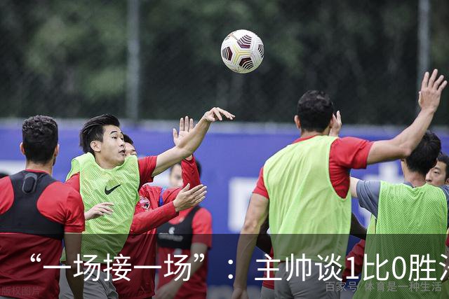 “一场接一场”：主帅谈1比0胜法兰克福与下周连战