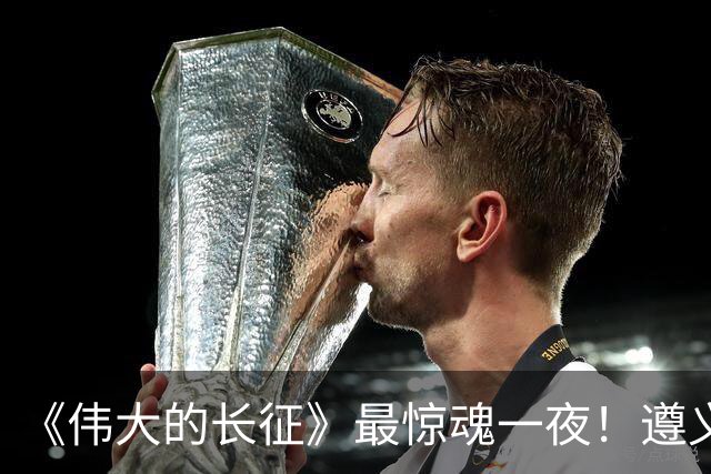 《伟大的长征》最惊魂一夜！遵义会议后最大死局，周恩来晚年回想依旧后怕