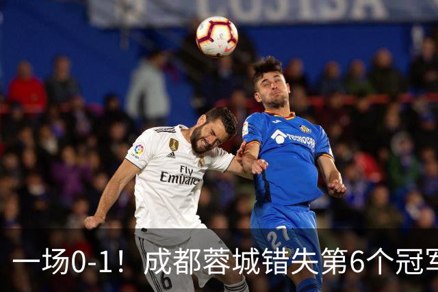 一场0-1！成都蓉城错失第6个冠军点 山东泰山成判官 大连末轮战天津
