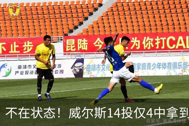 不在状态！威尔斯14投仅4中拿到9分4板 三分5中1