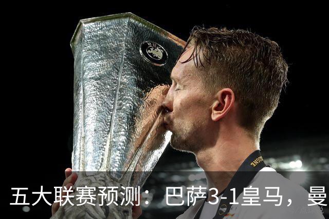五大联赛预测：巴萨3-1皇马，曼联1-1伯恩茅斯，国米2-1佛罗伦萨