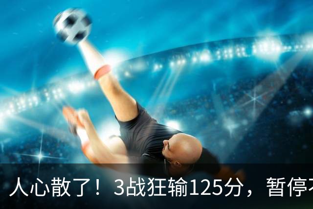 人心散了！3战狂输125分，暂停不管用 34岁主帅镇不住队员 队伍难带