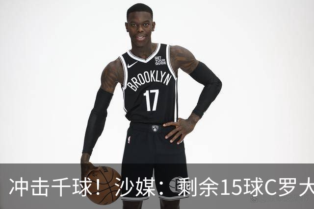 冲击千球！沙媒：剩余15球C罗大约需4个半月，极有可能明年初达成
