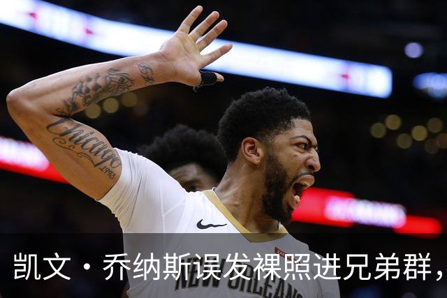 凯文·乔纳斯误发裸照进兄弟群，三人笑到流泪