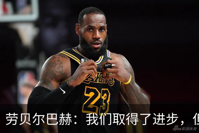 劳贝尔巴赫：我们取得了进步，但对没能取得进球感到遗憾