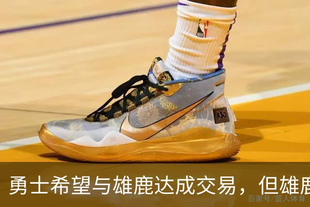 勇士希望与雄鹿达成交易，但雄鹿对铂金似乎没有什么兴趣？
