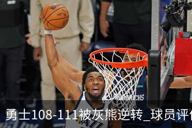 勇士108-111被灰熊逆转 球员评价：6人及格，4人低迷