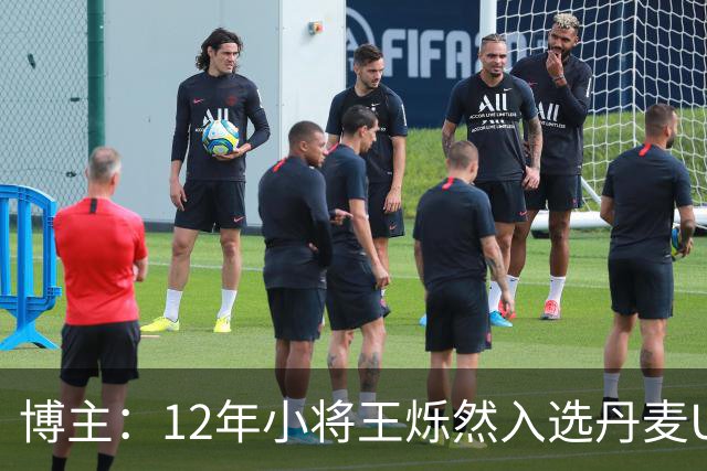 博主：12年小将王烁然入选丹麦U15人才集训营