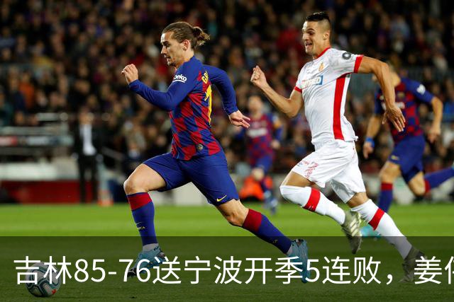 吉林85-76送宁波开季5连败，姜伟泽22分，刘雁宇16+6，罗凯文16分