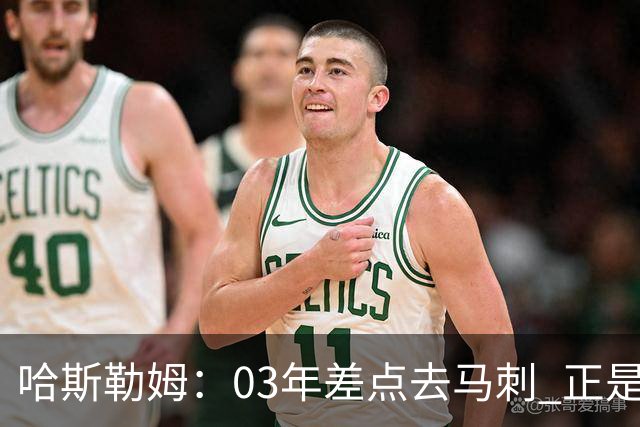 哈斯勒姆：03年差点去马刺 正是他们的报价让热火决定给我2年合约
