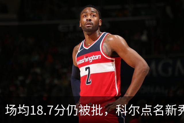 场均18.7分仍被批，科尔点名新秀弱侧防守“非常差”