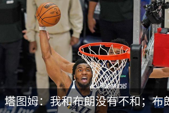 塔图姆：我和布朗没有不和；布朗：塔图姆有个非常出色的公关团队