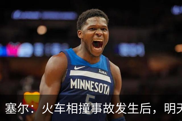 塞尔：火车相撞事故发生后，明天凌晨24场国王杯比赛全部改期
