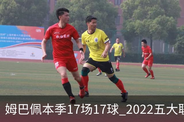 姆巴佩本季17场17球 2022五大联赛首位进球30+球员