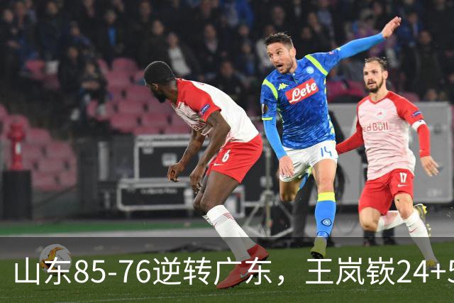 山东85-76逆转广东，王岚嵚24+5+7，博日奇27+11，胡明轩、徐杰联手6分