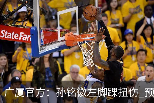广厦官方：孙铭徽左脚踝扭伤 预计缺阵4-6周