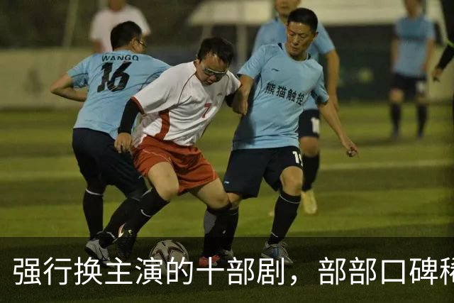 强行换主演的十部剧，部部口碑稀碎，赔了夫人又折兵
