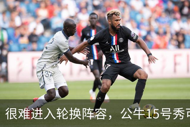很难进入轮换阵容，公牛15号秀可能会去NBA发展联盟待一段时间？