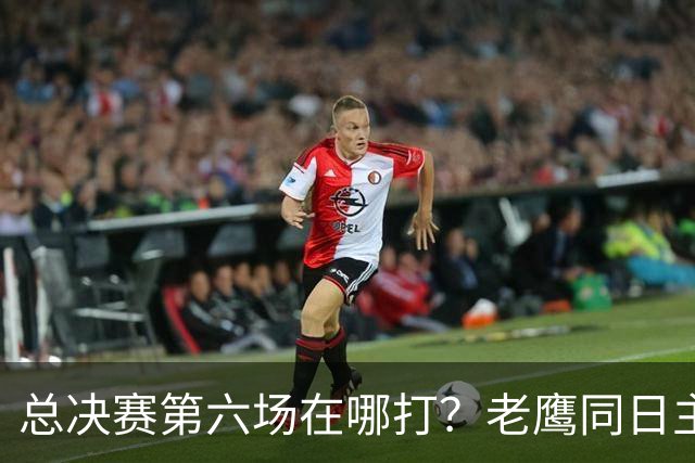 总决赛第六场在哪打？老鹰同日主场，梦想球馆被占
