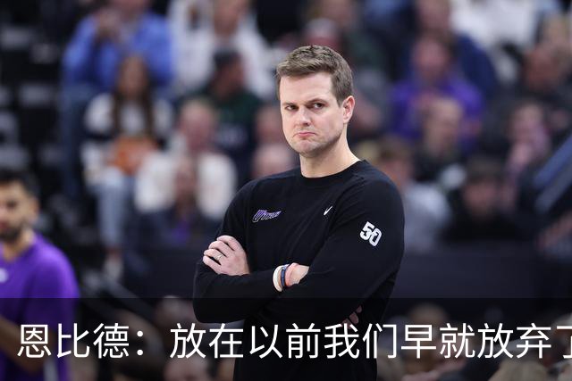恩比德：放在以前我们早就放弃了 但这支76人完全不同
