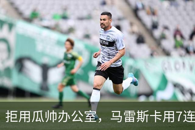 拒用瓜帅办公室，马雷斯卡用7连胜走出自己的路