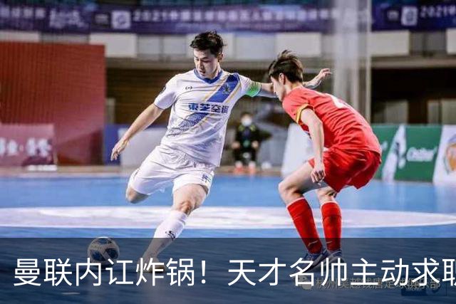 曼联内讧炸锅！天才名帅主动求职！两大派系吵翻了