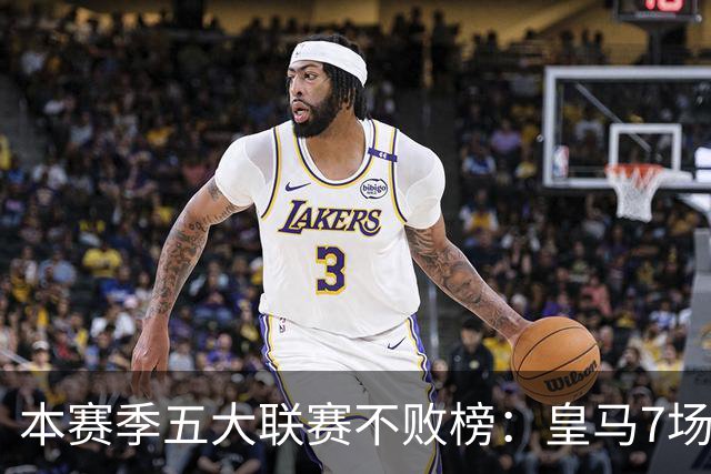 本赛季五大联赛不败榜：皇马7场居首