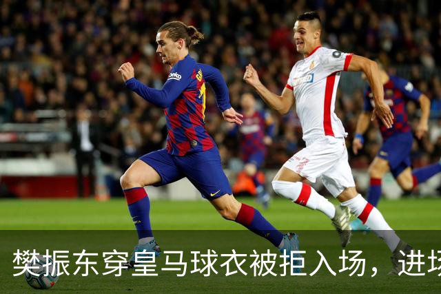 樊振东穿皇马球衣被拒入场，进场后被狂热球迷投诉是卧底，发文直呼“荒诞得像一场梦……”