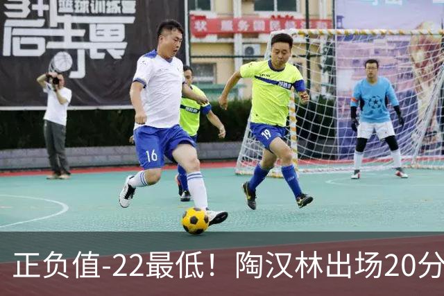 正负值-22最低！陶汉林出场20分钟 9中6拿12分7板