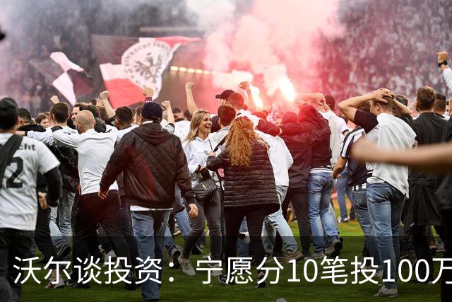 沃尔谈投资：宁愿分10笔投100万美元 也不愿全部押在一个项目