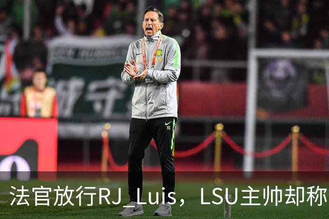 法官放行RJ Luis，LSU主帅却称不会让他上场