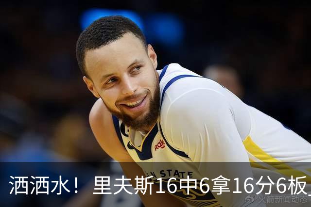 洒洒水！里夫斯16中6拿16分6板 三分6中1&有8失误