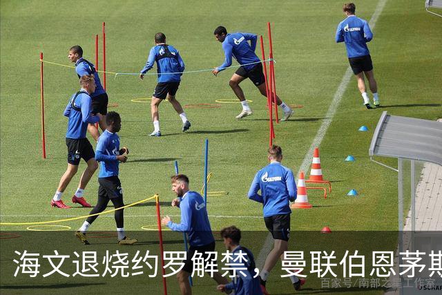 海文退烧约罗解禁，曼联伯恩茅斯之战迎心理转折