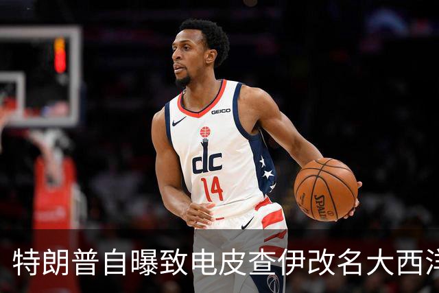 特朗普自曝致电皮查伊改名大西洋，被当场拒绝