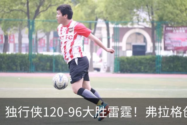 独行侠120-96大胜雷霆！弗拉格创NBA纪录，火箭收大礼，联盟第一易主