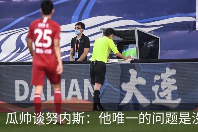 瓜帅谈努内斯：他唯一的问题是没给他应得的时间