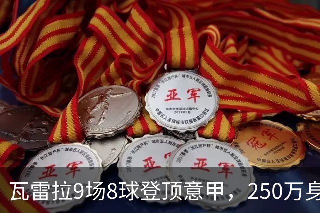 瓦雷拉9场8球登顶意甲，250万身价逆袭豪门