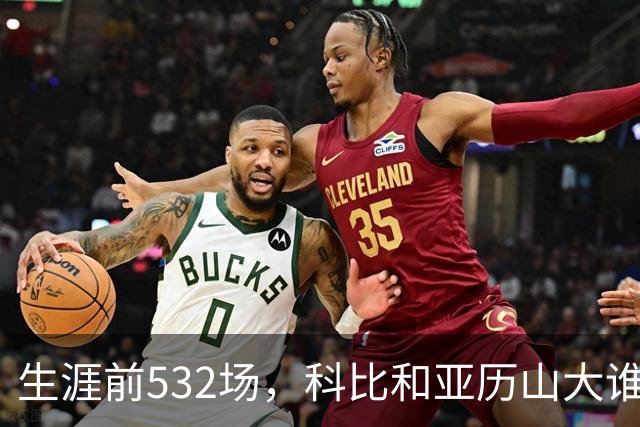 生涯前532场，科比和亚历山大谁的实力更强？亚历山大7项数据占优
