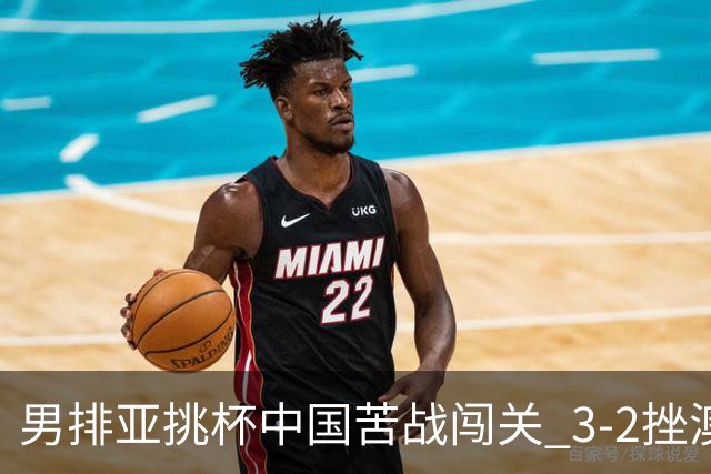 男排亚挑杯中国苦战闯关 3-2挫澳大利亚将争第5名