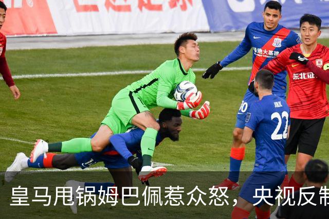 皇马甩锅姆巴佩惹众怒，央视反制尽显底线