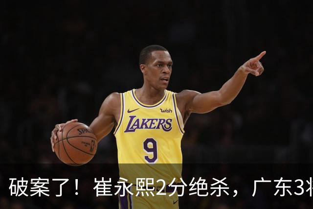 破案了！崔永熙2分绝杀，广东3将不庆祝，仅弗格祝贺，伤情+丑胜