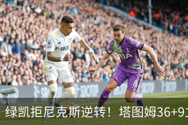 绿凯拒尼克斯逆转！塔图姆36+9立大功，布伦森19+7，唐斯22+10难救主