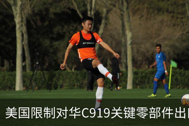 美国限制对华C919关键零部件出口，放缓审批，限制零件数量