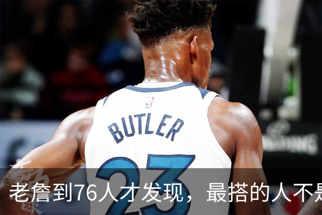 老詹到76人才发现，最搭的人不是马克西，不是恩比德，也不是布朗