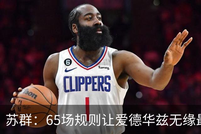 苏群：65场规则让爱德华兹无缘最佳阵容，是NBA自己的损失