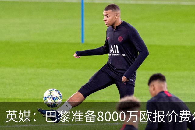 英媒：巴黎准备8000万欧报价费尔明，切尔西也有意