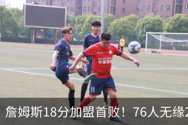 詹姆斯18分加盟首败！76人无缘21分逆转活塞 坎宁安26+8+8