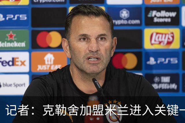 记者：克勒舍加盟米兰进入关键一周，前者扔有些犹豫
