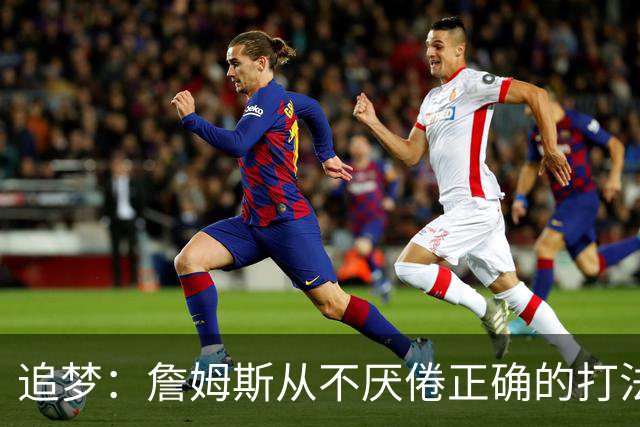 追梦：詹姆斯从不厌倦正确的打法 同一战术打25遍也不会停