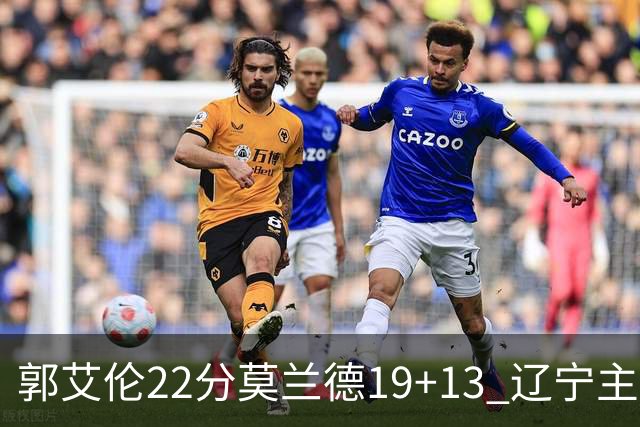 郭艾伦22分莫兰德19+13 辽宁主场轻取宁波